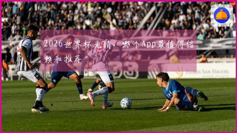 2026世界杯竞猜，哪个App最值得信赖和推荐