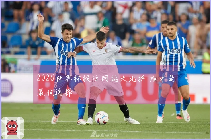 2026世界杯投注网站大比拼 谁才是最佳选择
