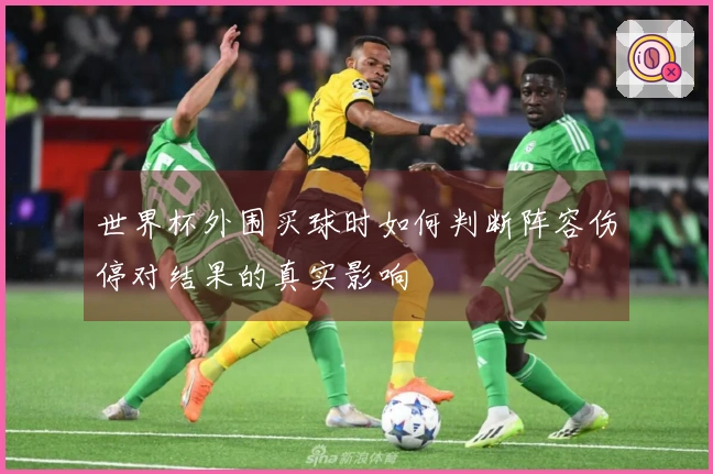 世界杯外围买球时如何判断阵容伤停对结果的真实影响