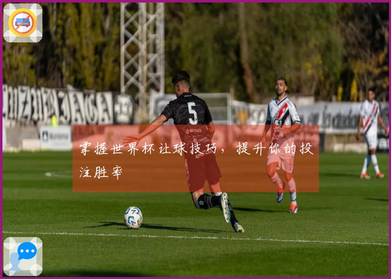 掌握世界杯让球技巧，提升你的投注胜率