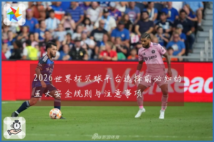 2026世界杯买球平台选择前必知的五大安全规则与注意事项