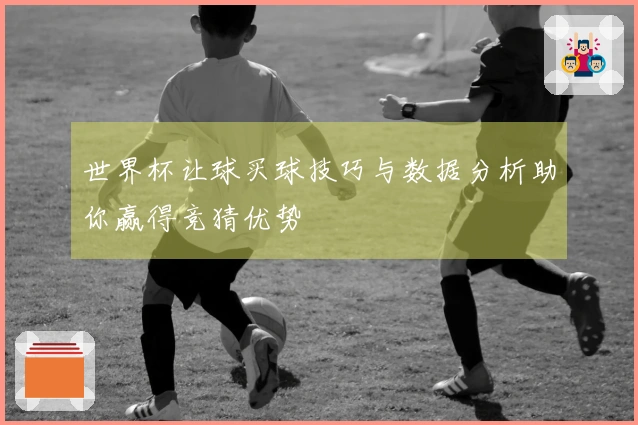世界杯让球买球技巧与数据分析助你赢得竞猜优势