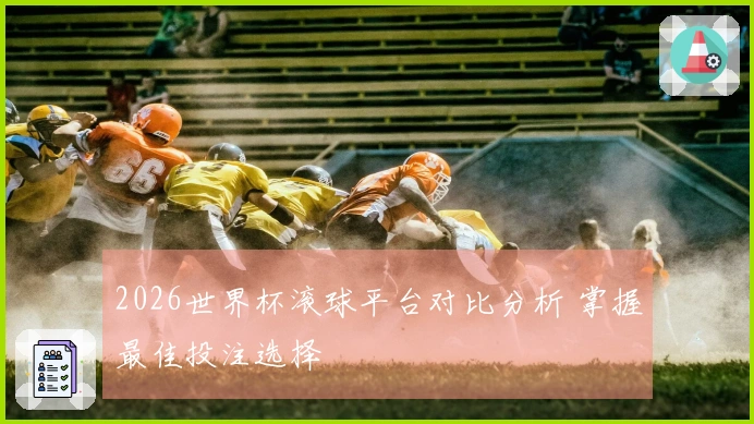 2026世界杯滚球平台对比分析 掌握最佳投注选择