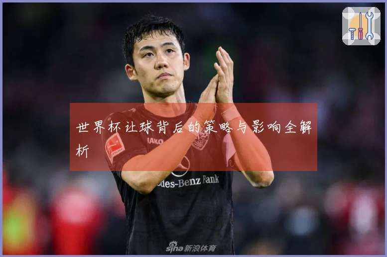 世界杯让球背后的策略与影响全解析