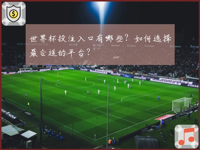 世界杯投注入口有哪些？如何选择最合适的平台？