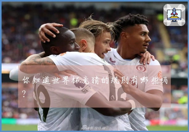 你知道世界杯竞猜的规则有哪些吗？