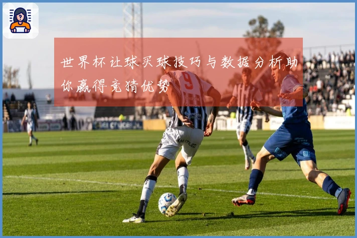 世界杯让球买球技巧与数据分析助你赢得竞猜优势