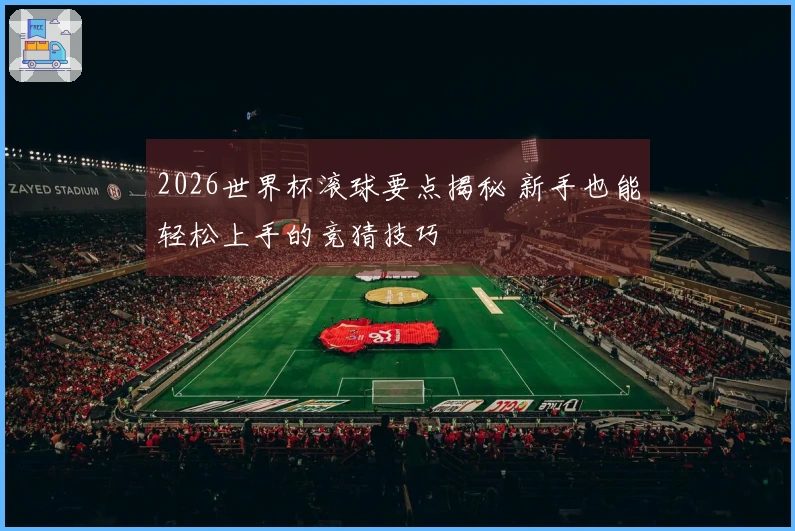 2026世界杯滚球要点揭秘 新手也能轻松上手的竞猜技巧