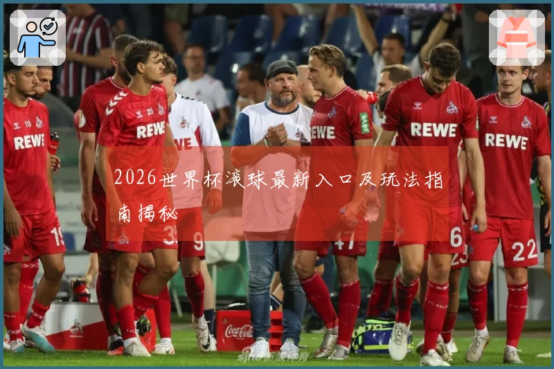 2026世界杯滚球最新入口及玩法指南揭秘