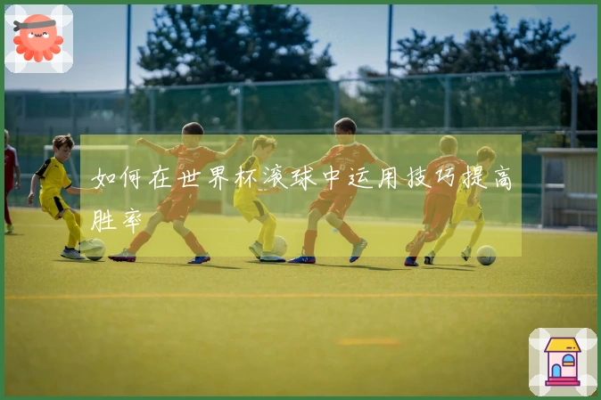 如何在世界杯滚球中运用技巧提高胜率