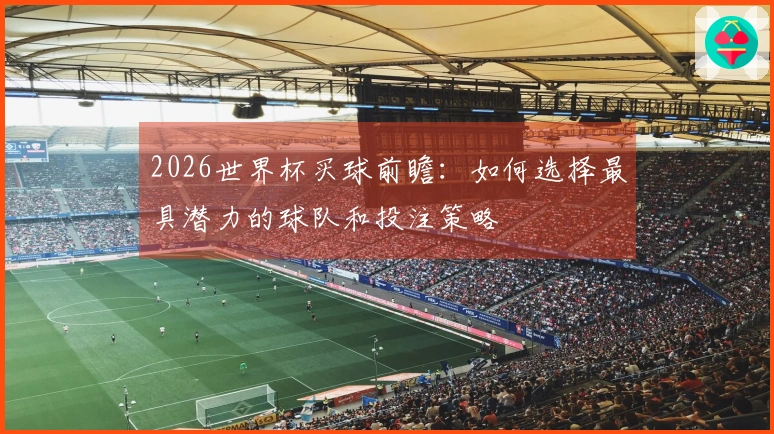 2026世界杯买球前瞻：如何选择最具潜力的球队和投注策略