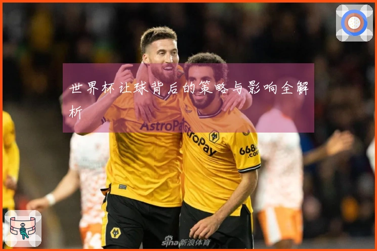 世界杯让球背后的策略与影响全解析