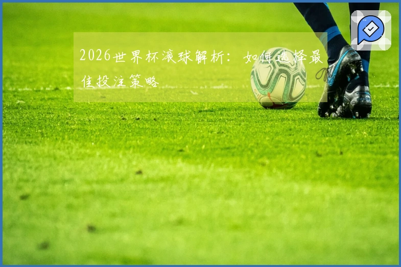 2026世界杯滚球解析：如何选择最佳投注策略