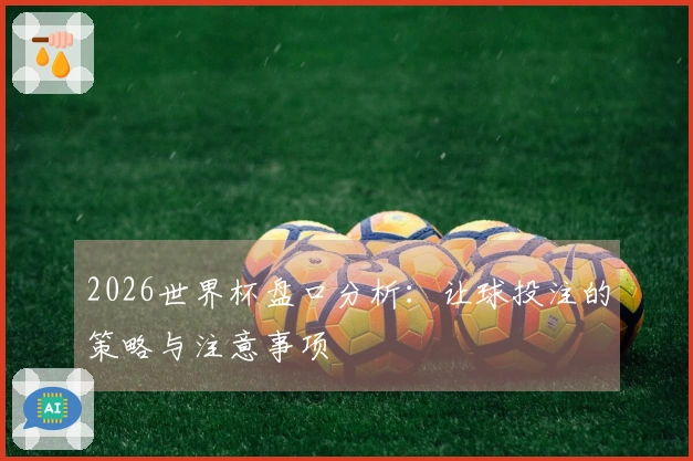 2026世界杯盘口分析：让球投注的策略与注意事项