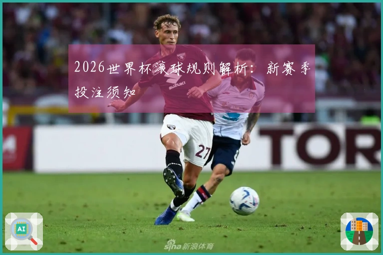 2026世界杯滚球规则解析：新赛季投注须知