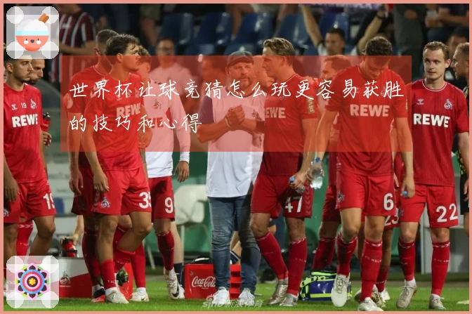 世界杯让球竞猜怎么玩更容易获胜的技巧和心得
