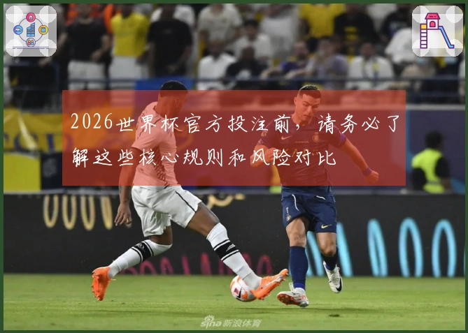2026世界杯官方投注前，请务必了解这些核心规则和风险对比