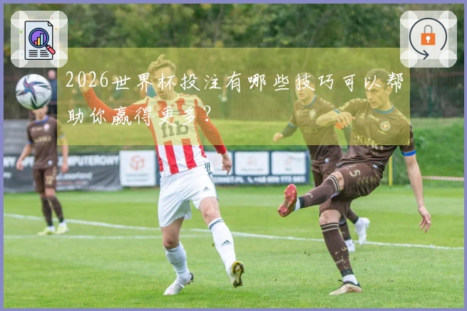 2026世界杯投注有哪些技巧可以帮助你赢得更多？