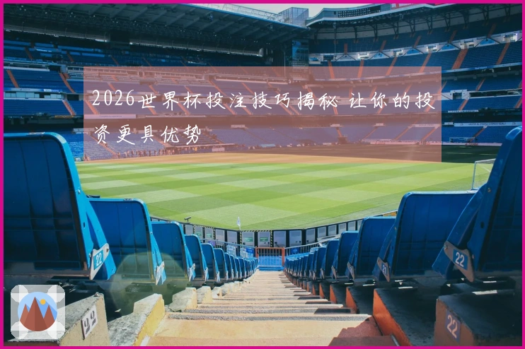 2026世界杯投注技巧揭秘 让你的投资更具优势