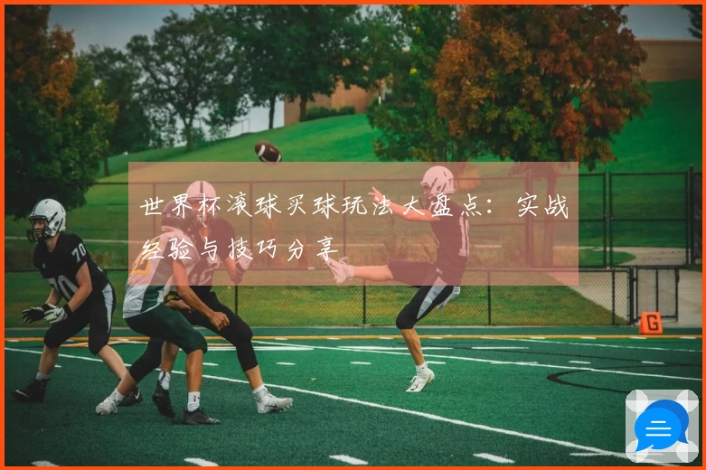 世界杯滚球买球玩法大盘点：实战经验与技巧分享