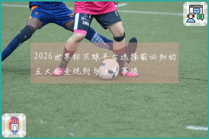 2026世界杯买球平台选择前必知的五大安全规则与注意事项